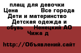 плащ для девочки › Цена ­ 1 000 - Все города Дети и материнство » Детская одежда и обувь   . Ненецкий АО,Чижа д.